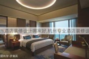 杭州酒店装修设计哪家好,杭州专业酒店装修设计
