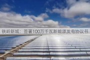 铁岭新城：签署100万千瓦新能源发电协议书