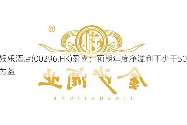 英皇娱乐酒店(00296.HK)盈喜：预期年度净溢利不少于5000万
元 同
扭亏为盈