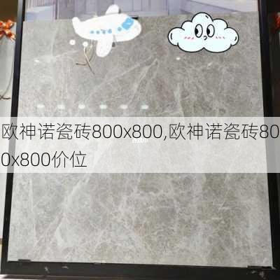 欧神诺瓷砖800x800,欧神诺瓷砖800x800价位