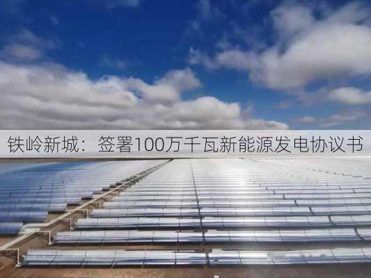铁岭新城：签署100万千瓦新能源发电协议书
