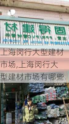 上海闵行大型建材市场,上海闵行大型建材市场有哪些