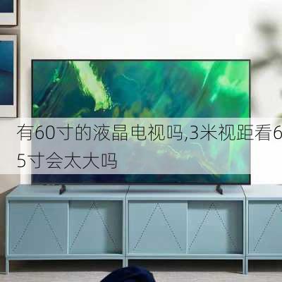 有60寸的液晶电视吗,3米视距看65寸会太大吗