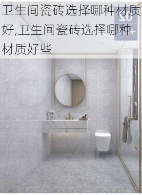 卫生间瓷砖选择哪种材质好,卫生间瓷砖选择哪种材质好些