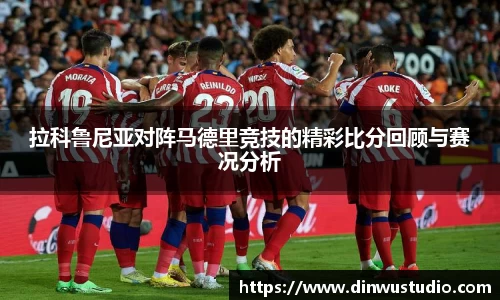 拉科鲁尼亚对阵马德里竞技的精彩比分回顾与赛况分析