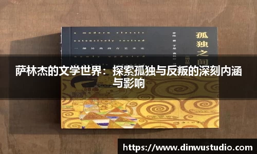 萨林杰的文学世界：探索孤独与反叛的深刻内涵与影响