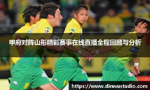 甲府对阵山形精彩赛事在线直播全程回顾与分析