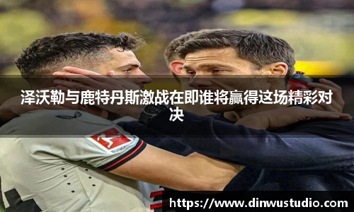 泽沃勒与鹿特丹斯激战在即谁将赢得这场精彩对决