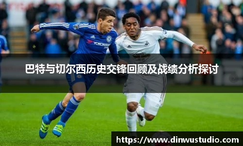 巴特与切尔西历史交锋回顾及战绩分析探讨